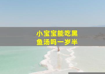 小宝宝能吃黑鱼汤吗一岁半