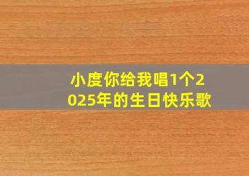 小度你给我唱1个2025年的生日快乐歌