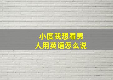 小度我想看男人用英语怎么说