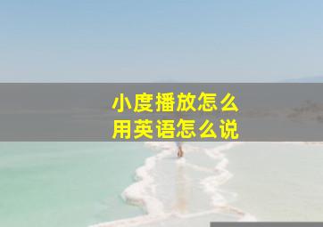 小度播放怎么用英语怎么说