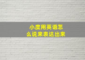 小度用英语怎么说来表达出来