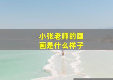 小张老师的画画是什么样子