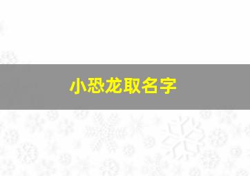 小恐龙取名字