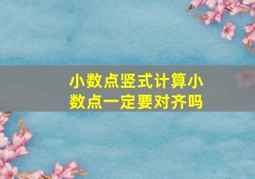 小数点竖式计算小数点一定要对齐吗