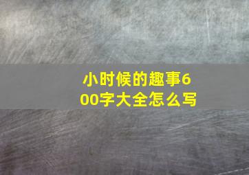 小时候的趣事600字大全怎么写