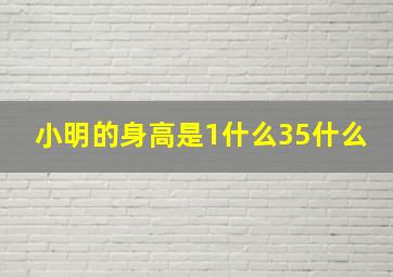 小明的身高是1什么35什么