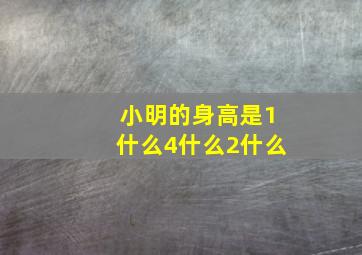 小明的身高是1什么4什么2什么