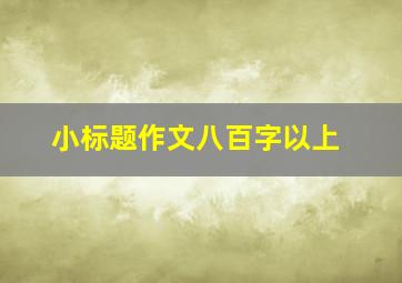 小标题作文八百字以上