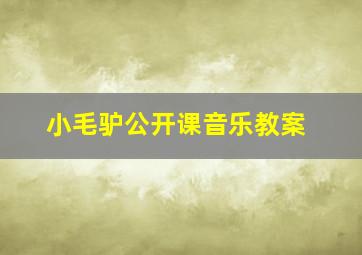 小毛驴公开课音乐教案