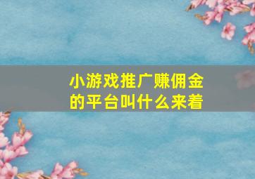 小游戏推广赚佣金的平台叫什么来着