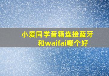 小爱同学音箱连接蓝牙和waifai哪个好