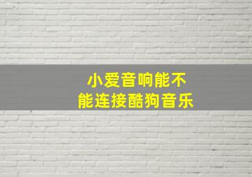 小爱音响能不能连接酷狗音乐