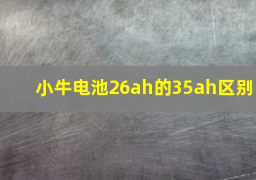 小牛电池26ah的35ah区别