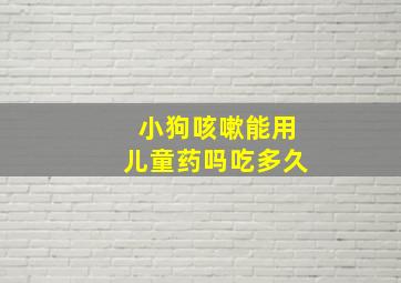 小狗咳嗽能用儿童药吗吃多久