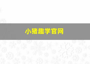 小猪趣学官网