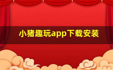 小猪趣玩app下载安装