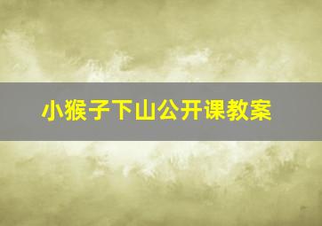 小猴子下山公开课教案