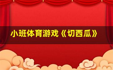 小班体育游戏《切西瓜》