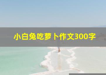 小白兔吃萝卜作文300字