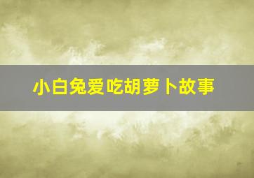 小白兔爱吃胡萝卜故事