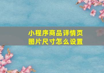 小程序商品详情页图片尺寸怎么设置