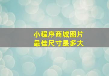 小程序商城图片最佳尺寸是多大