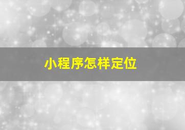 小程序怎样定位