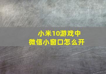 小米10游戏中微信小窗口怎么开