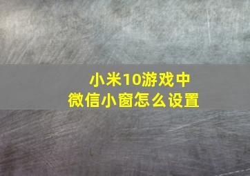 小米10游戏中微信小窗怎么设置