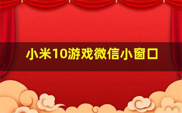 小米10游戏微信小窗口