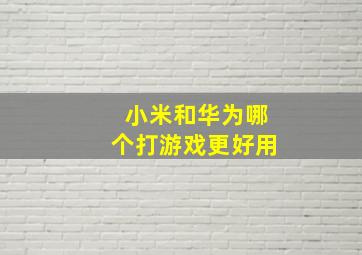 小米和华为哪个打游戏更好用