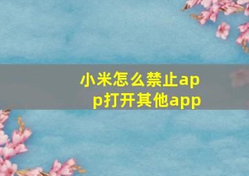 小米怎么禁止app打开其他app