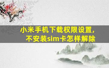 小米手机下载权限设置,不安装sim卡怎样解除