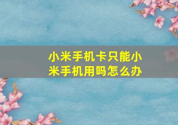 小米手机卡只能小米手机用吗怎么办