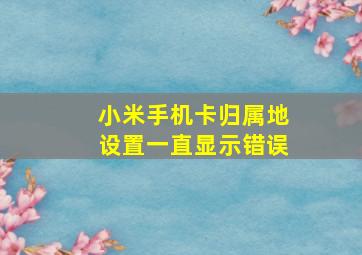 小米手机卡归属地设置一直显示错误