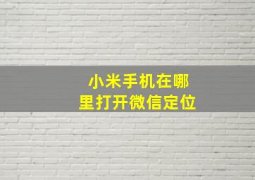 小米手机在哪里打开微信定位