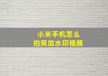 小米手机怎么拍照加水印视频