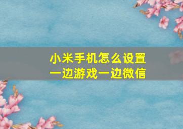 小米手机怎么设置一边游戏一边微信