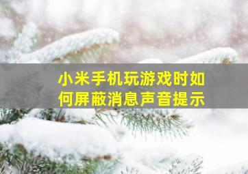 小米手机玩游戏时如何屏蔽消息声音提示