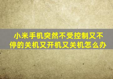 小米手机突然不受控制又不停的关机又开机又关机怎么办