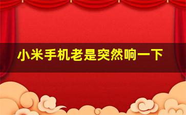 小米手机老是突然响一下