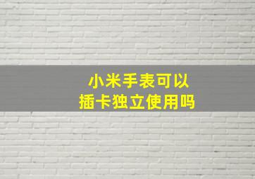 小米手表可以插卡独立使用吗