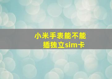 小米手表能不能插独立sim卡