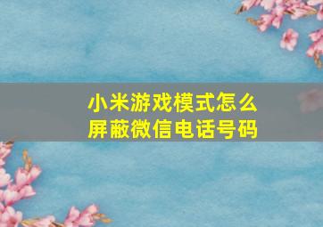 小米游戏模式怎么屏蔽微信电话号码