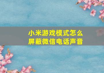 小米游戏模式怎么屏蔽微信电话声音