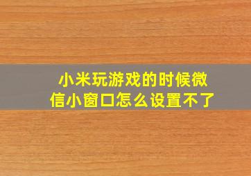 小米玩游戏的时候微信小窗口怎么设置不了