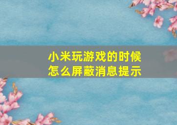 小米玩游戏的时候怎么屏蔽消息提示