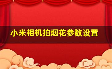 小米相机拍烟花参数设置