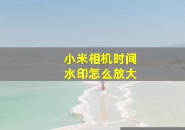 小米相机时间水印怎么放大