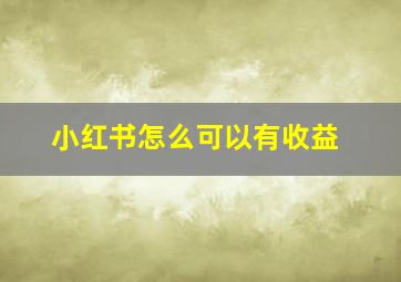 小红书怎么可以有收益